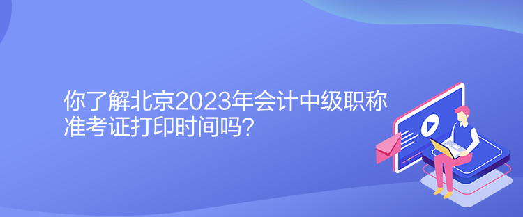 你了解北京2023年會(huì)計(jì)中級(jí)職稱(chēng)準(zhǔn)考證打印時(shí)間嗎？