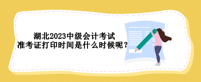 湖北2023中級會計考試準(zhǔn)考證打印時間是什么時候呢？