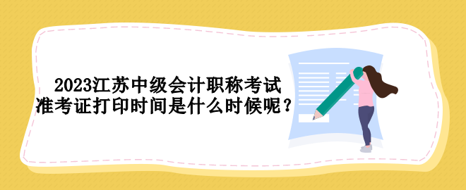 2023江蘇中級會計職稱考試準考證打印時間是什么時候呢？