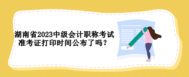 湖南省2023中級會計職稱考試準(zhǔn)考證打印時間公布了嗎？