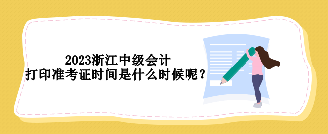 2023浙江中級(jí)會(huì)計(jì)打印準(zhǔn)考證時(shí)間是什么時(shí)候呢？