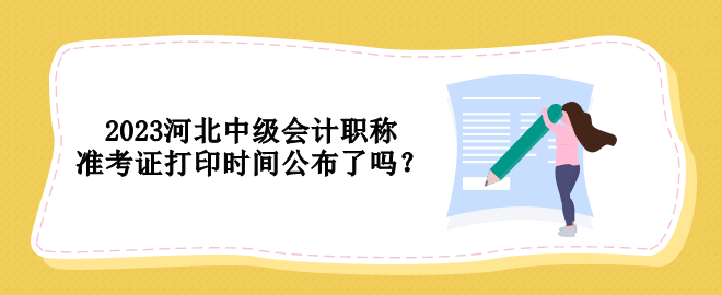 2023河北中級(jí)會(huì)計(jì)職稱準(zhǔn)考證打印時(shí)間公布了嗎？