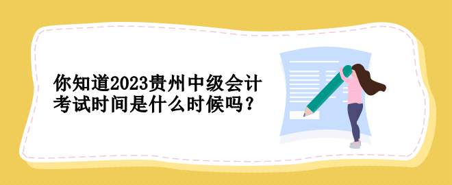 你知道2023貴州中級會計考試時間是什么時候嗎？