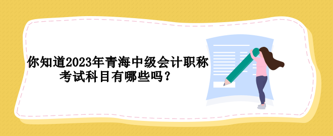 你知道2023年青海中級會計職稱考試科目有哪些嗎？