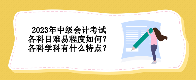 2023年中級(jí)會(huì)計(jì)考試各科目難易程度如何？各科學(xué)科有什么特點(diǎn)？