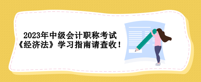 2023年中級會計職稱考試 《經(jīng)濟法》學習指南請查收！