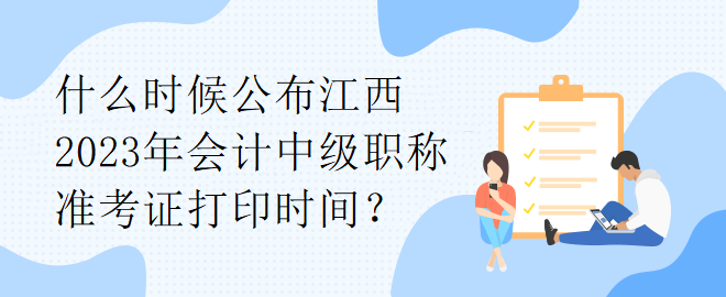 什么時(shí)候公布江西2023年會(huì)計(jì)中級(jí)職稱(chēng)準(zhǔn)考證打印時(shí)間？