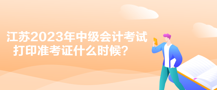 江蘇2023年中級會計考試打印準考證什么時候？