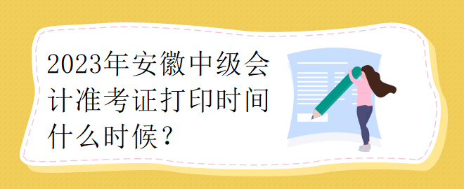 2023年安徽中級(jí)會(huì)計(jì)準(zhǔn)考證打印時(shí)間什么時(shí)候？