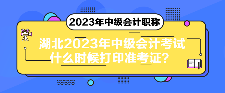 湖北2023年中級(jí)會(huì)計(jì)考試什么時(shí)候打印準(zhǔn)考證？