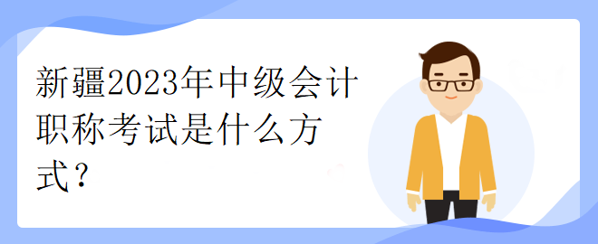 新疆2023年中級(jí)會(huì)計(jì)職稱考試是什么方式？