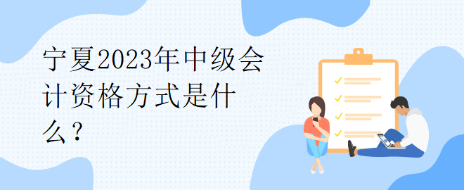 寧夏2023年中級會計資格方式是什么？