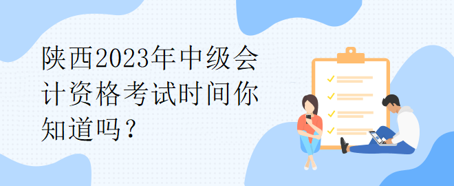 陜西2023年中級(jí)會(huì)計(jì)資格考試時(shí)間你知道嗎？