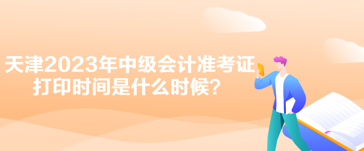 天津2023年中級(jí)會(huì)計(jì)準(zhǔn)考證打印時(shí)間是什么時(shí)候？