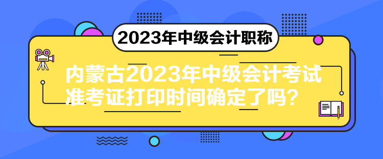 內(nèi)蒙古2023年中級(jí)會(huì)計(jì)考試準(zhǔn)考證打印時(shí)間確定了嗎？