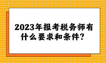 2023年報(bào)考稅務(wù)師有什么要求和條件？