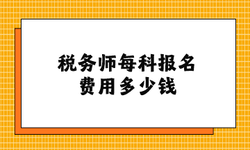 稅務(wù)師每科報名費(fèi)用多少錢？