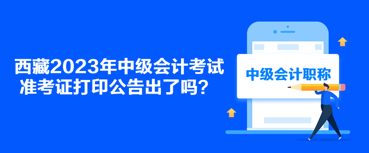 西藏2023年中級會計考試準考證打印公告出了嗎？