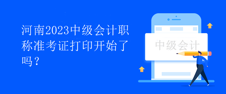 河南2023中級會計職稱準(zhǔn)考證打印開始了嗎？