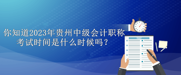 你知道2023年貴州中級(jí)會(huì)計(jì)職稱考試時(shí)間是什么時(shí)候嗎？