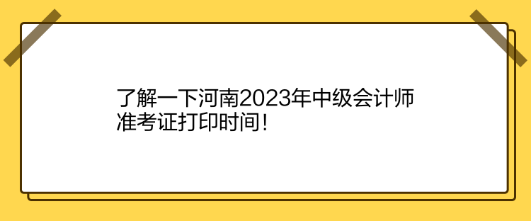 了解一下河南2023年中級(jí)會(huì)計(jì)師準(zhǔn)考證打印時(shí)間！