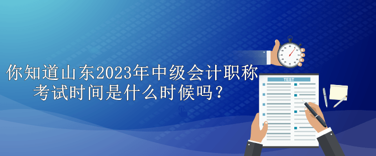 你知道山東2023年中級(jí)會(huì)計(jì)職稱(chēng)考試時(shí)間是什么時(shí)候嗎？