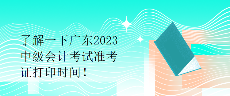 了解一下廣東2023中級(jí)會(huì)計(jì)考試準(zhǔn)考證打印時(shí)間！