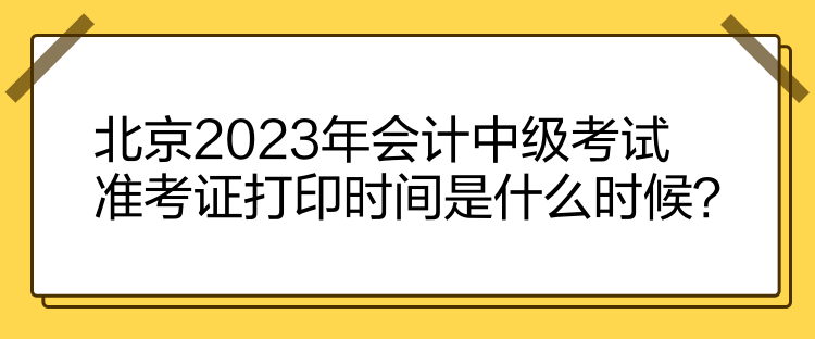 北京2023年會(huì)計(jì)中級(jí)考試準(zhǔn)考證打印時(shí)間是什么時(shí)候？