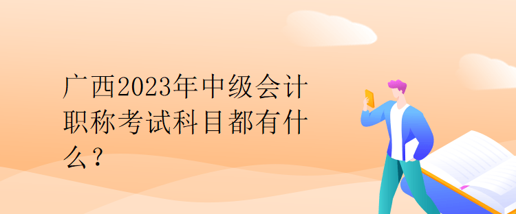 廣西2023年中級會計(jì)職稱考試科目都有什么？