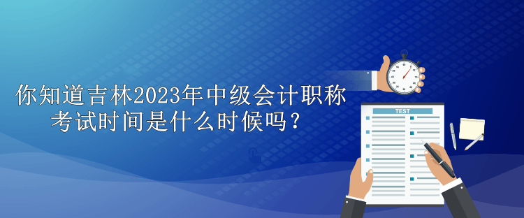 你知道吉林2023年中級(jí)會(huì)計(jì)職稱考試時(shí)間是什么時(shí)候嗎？