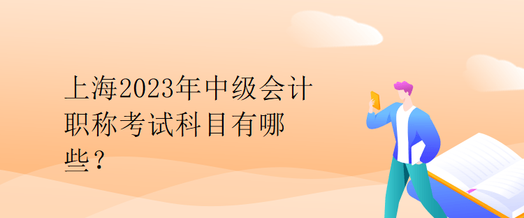 上海2023年中級會計(jì)職稱考試科目有哪些？