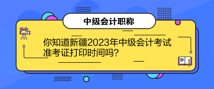 你知道新疆2023年中級會計(jì)考試準(zhǔn)考證打印時(shí)間嗎？