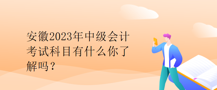 安徽2023年中級會計考試科目有什么你了解嗎？