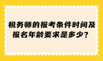 稅務(wù)師的報(bào)考條件時(shí)間及報(bào)名年齡要求是多少