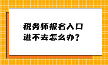 稅務(wù)師報(bào)名入口進(jìn)不去怎么辦？