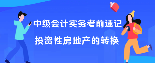 中級會計(jì)實(shí)務(wù)考前速記 投資性房地產(chǎn)的轉(zhuǎn)換