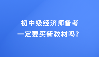 初中級經(jīng)濟師備考 一定要買新教材嗎？