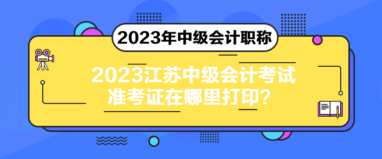 2023江蘇中級會計考試準考證在哪里打?。? suffix=