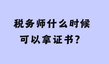 稅務(wù)師什么時(shí)候可以拿證書？