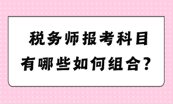 稅務(wù)師報考科目有哪些如何組合？