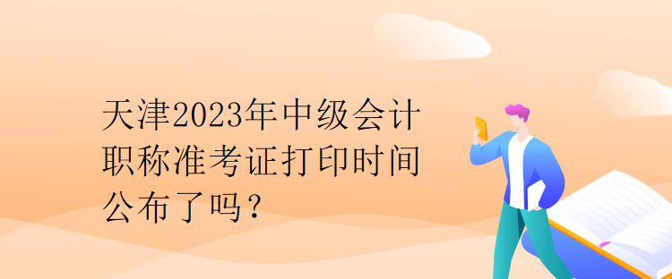 天津2023年中級(jí)會(huì)計(jì)職稱準(zhǔn)考證打印時(shí)間公布了嗎？