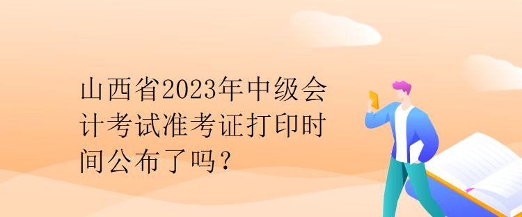 山西省2023年中級(jí)會(huì)計(jì)考試準(zhǔn)考證打印時(shí)間公布了嗎？