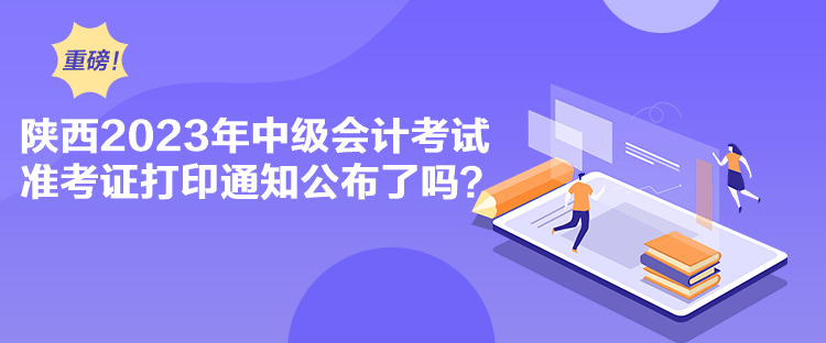 陜西2023年中級(jí)會(huì)計(jì)考試準(zhǔn)考證打印通知公布了嗎？