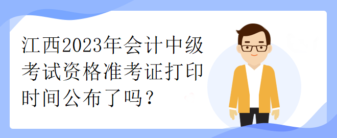 江西2023年會計中級考試資格準(zhǔn)考證打印時間公布了嗎？