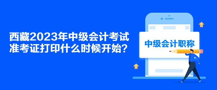 西藏2023年中級會計考試準考證打印什么時候開始？