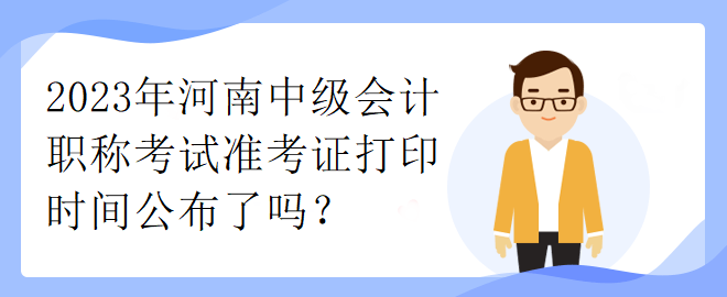 2023年河南中級(jí)會(huì)計(jì)職稱考試準(zhǔn)考證打印時(shí)間公布了嗎？