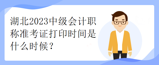 湖北2023中級會計職稱準(zhǔn)考證打印時間是什么時候？