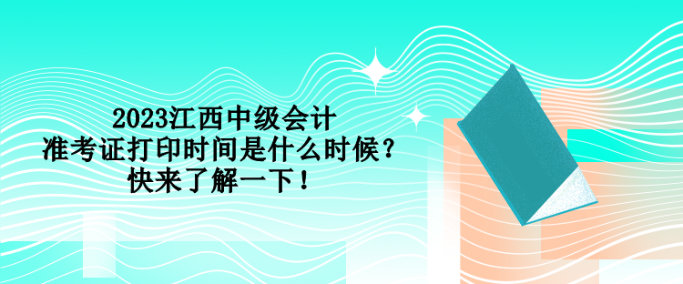 2023江西中級(jí)會(huì)計(jì)準(zhǔn)考證打印時(shí)間是什么時(shí)候？快來了解一下！