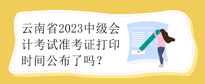 云南省2023中級會計考試準考證打印時間公布了嗎？