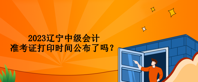 2023遼寧中級(jí)會(huì)計(jì)準(zhǔn)考證打印時(shí)間公布了嗎？